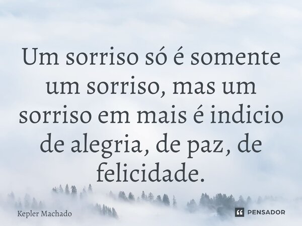 ⁠Um sorriso só é somente um sorriso, mas um sorriso em mais é indicio de alegria, de paz, de felicidade.... Frase de Kepler Machado.