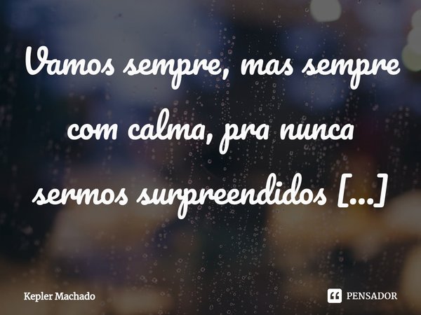 ⁠Vamos sempre, mas sempre com calma, pra nunca sermos surpreendidos pela injustiça.... Frase de Kepler Machado.