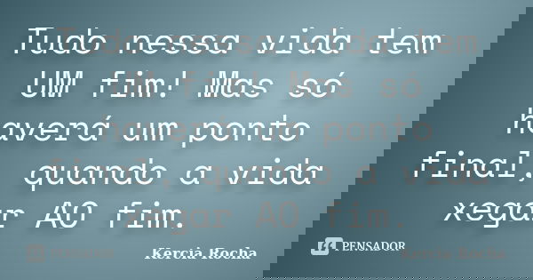 Tudo nessa vida tem UM fim! Mas só haverá um ponto final, quando a vida xegar AO fim.... Frase de Kercia Rocha.