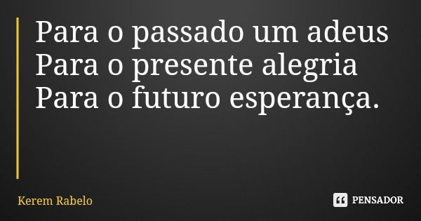 Para o passado um adeus Para o presente alegria Para o futuro esperança.... Frase de Kerem Rabelo.