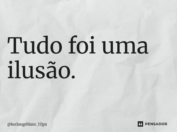 Tudo foi uma ilusão. ⁠... Frase de kerlangeblanc_17jpx.