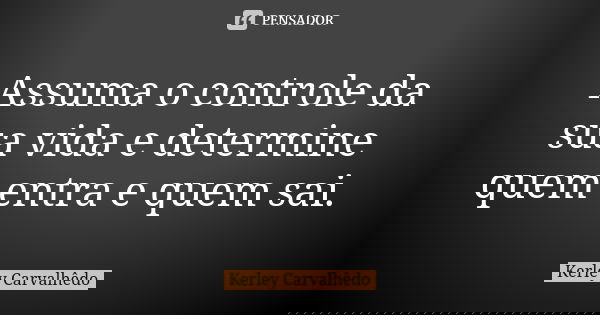 Assuma o controle da sua vida e determine quem entra e quem sai.... Frase de Kerley Carvalhedo.
