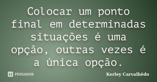 Colocar um ponto final em determinadas situações é uma opção, outras vezes é a única opção.... Frase de Kerley Carvalhedo.