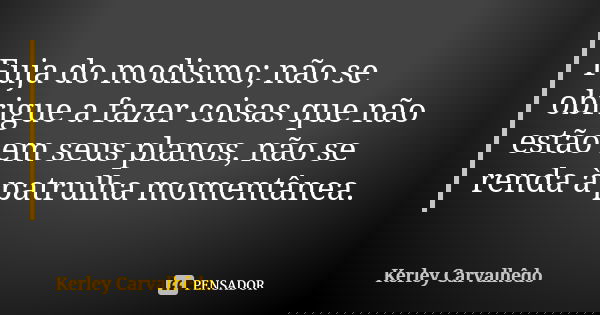 Fuja do modismo; não se obrigue a fazer coisas que não estão em seus planos, não se renda à patrulha momentânea.... Frase de Kerley Carvalhedo.