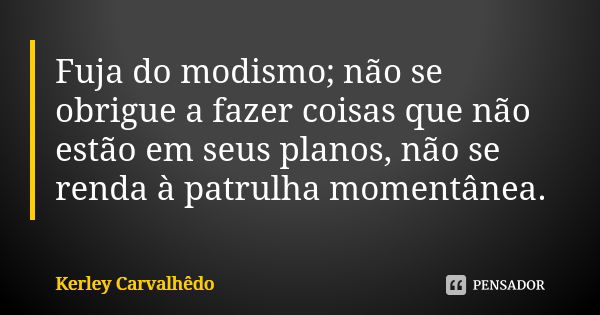 Fuja do modismo; não se obrigue a fazer coisas que não estão em seus planos, não se renda à patrulha momentânea.... Frase de Kerley Carvalhedo.