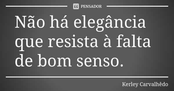 Não há elegância que resista à falta de bom senso.... Frase de Kerley Carvalhedo.