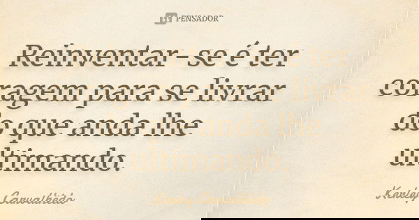 Reinventar-se é ter coragem para se livrar do que anda lhe ultimando.... Frase de Kerley Carvalhedo.