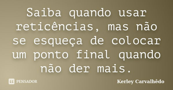 Saiba quando usar reticências, mas não se esqueça de colocar um ponto final quando não der mais.... Frase de Kerley Carvalhedo.