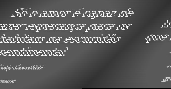 Só o amor é capaz de trazer esperança para os que habitam na escuridão sentimental.... Frase de Kerley Carvalhedo.