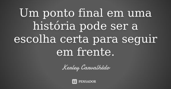 Um ponto final em uma história pode ser a escolha certa para seguir em frente.... Frase de Kerley Carvalhedo.