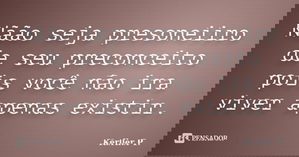 Nãão seja presoneiiro de seu preconceito pois você não ira viver apenas existir.... Frase de Kerller P..