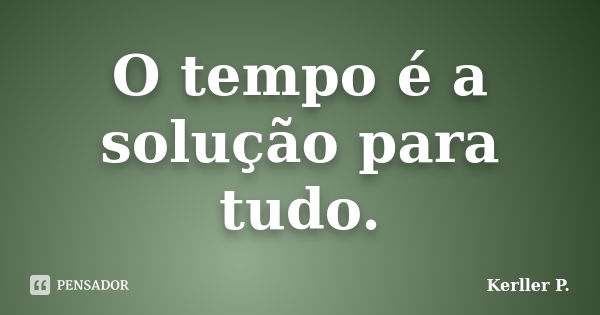 O tempo é a solução para tudo.... Frase de Kerller P..