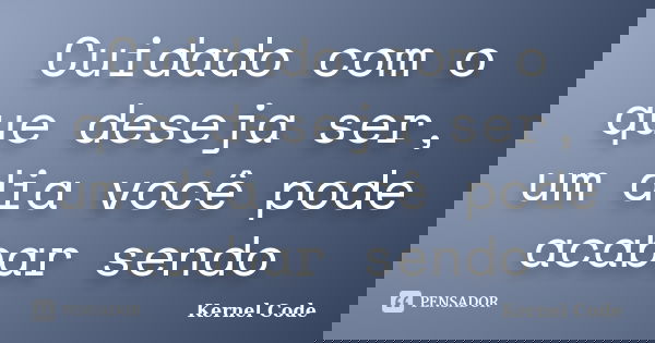 Cuidado com o que deseja ser, um dia você pode acabar sendo... Frase de Kernel Code.
