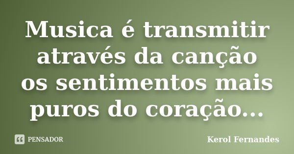 Musica é transmitir através da canção os sentimentos mais puros do coração...... Frase de Kerol Fernandes.