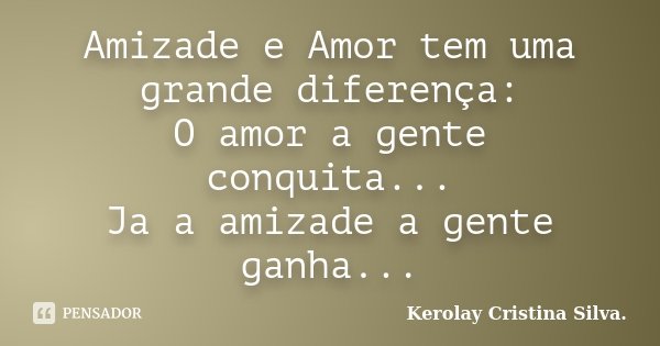 Amizade e Amor tem uma grande diferença: O amor a gente conquita... Ja a amizade a gente ganha...... Frase de Kerolay Cristina Silva..