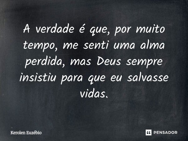 ⁠A verdade é que, por muito tempo, me senti uma alma perdida, mas Deus sempre insistiu para que eu salvasse vidas.... Frase de Kerolen Euzébio.