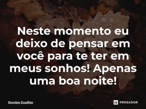 ⁠Neste momento eu deixo de pensar em você para te ter em meus sonhos! Apenas uma boa noite!... Frase de Kerolen Euzébio.