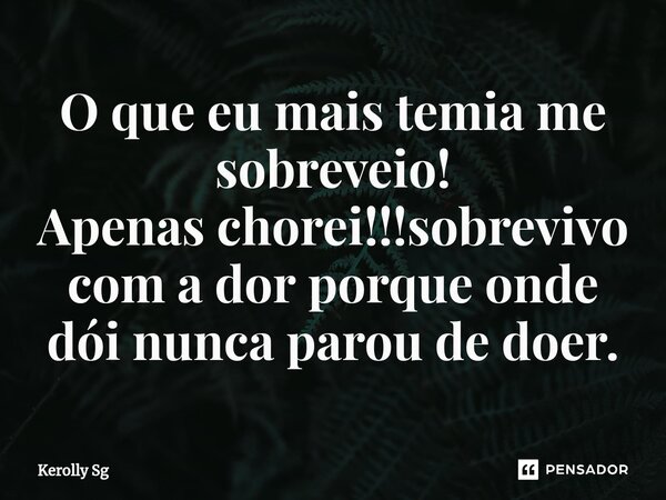 ⁠O que eu mais temia me sobreveio! Apenas chorei!!!sobrevivo com a dor porque onde dói nunca parou de doer.... Frase de Kerolly Sg.