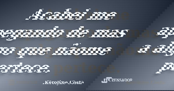 Acabei me apegando de mas a algo que nãome pertece.... Frase de Kerolyne Costa.