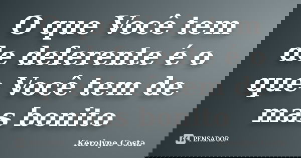 O que Você tem de deferente é o que Você tem de mas bonito... Frase de Kerolyne Costa.