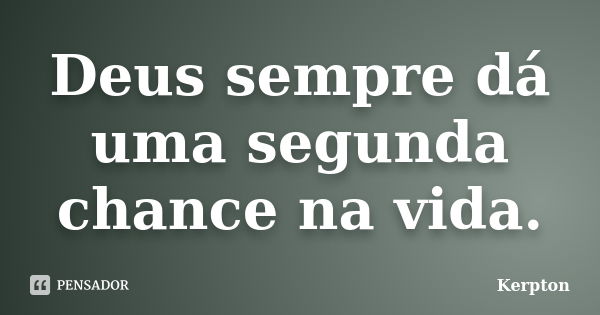 Deus sempre dá uma segunda chance na vida.... Frase de Kerpton.