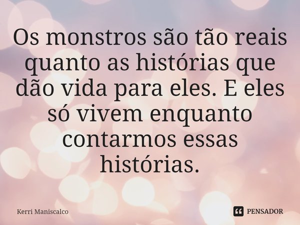 ⁠Os monstros são tão reais quanto as histórias que dão vida para eles. E eles só vivem enquanto contarmos essas histórias.... Frase de Kerri Maniscalco.