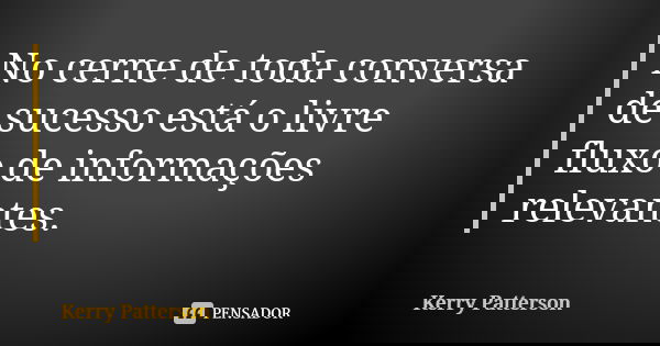 No cerne de toda conversa de sucesso está o livre fluxo de informações relevantes.... Frase de Kerry Patterson.
