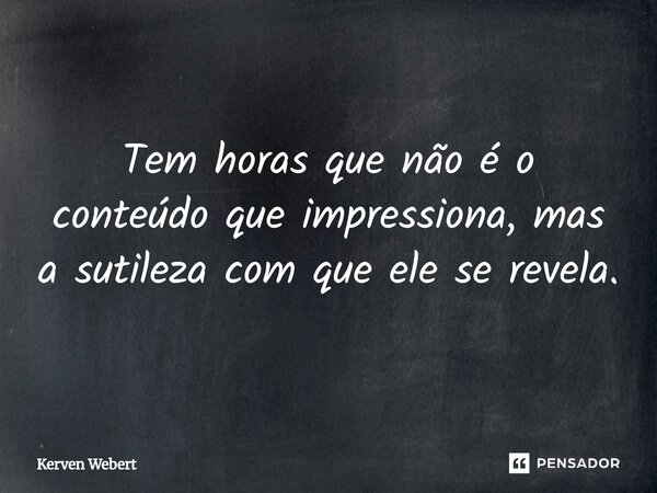 ⁠Tem horas que não é o conteúdo que impressiona, mas a sutileza com que ele se revela.... Frase de Kerven Webert.