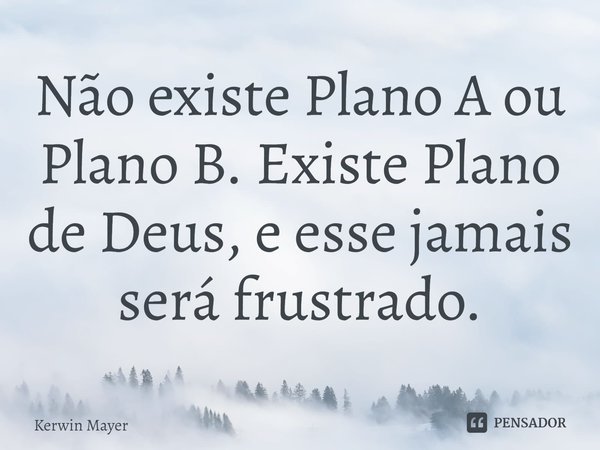 ⁠Não existe Plano A ou Plano B. Existe Plano de Deus, e esse jamais será frustrado.... Frase de Kerwin Mayer.