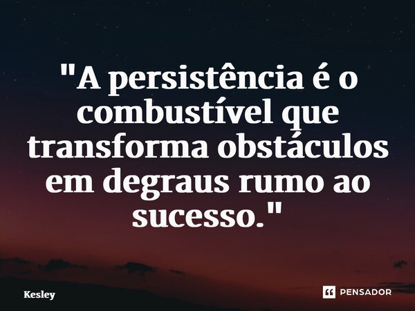 ⁠ "A persistência é o combustível que transforma obstáculos em degraus rumo ao sucesso."... Frase de Kesley Klerison.