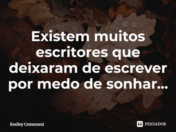 ⁠Existem muitos escritores que deixaram de escrever por medo de sonhar...... Frase de Keslley Cremonezi.