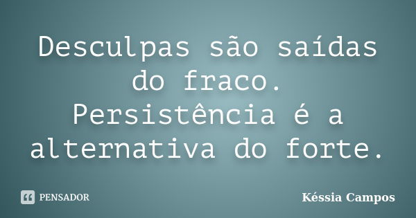 Desculpas são saídas do fraco. Persistência é a alternativa do forte.... Frase de Késsia Campos.