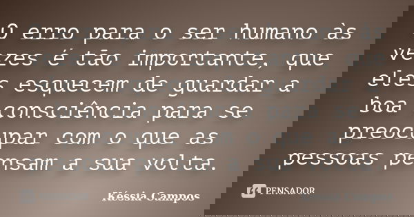 O erro para o ser humano às vezes é tão importante, que eles esquecem de guardar a boa consciência para se preocupar com o que as pessoas pensam a sua volta.... Frase de Késsia Campos.