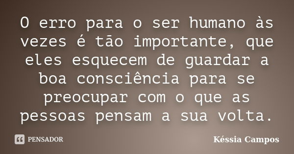 O erro para o ser humano às vezes é tão importante, que eles esquecem de guardar a boa consciência para se preocupar com o que as pessoas pensam a sua volta.... Frase de Késsia Campos.