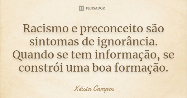 Racismo e preconceito são sintomas de ignorância. Quando se tem informação, se constrói uma boa formação.... Frase de Késsia Campos.