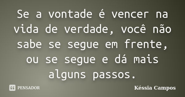 Se a vontade é vencer na vida de verdade, você não sabe se segue em frente, ou se segue e dá mais alguns passos.... Frase de Késsia Campos.