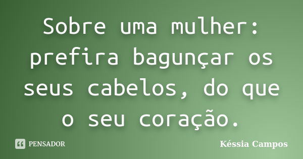 Sobre uma mulher: prefira bagunçar os seus cabelos, do que o seu coração.... Frase de Késsia Campos.