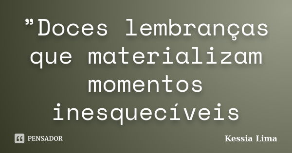 ”Doces lembranças que materializam momentos inesquecíveis... Frase de Kessia Lima.