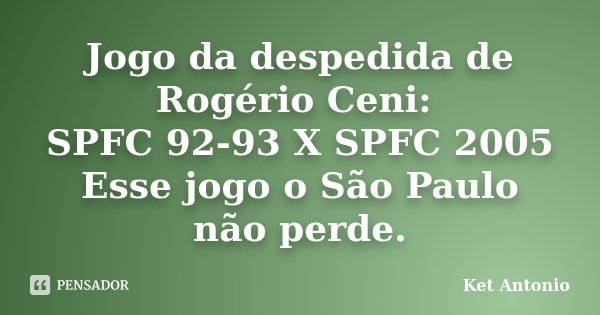 Jogo da despedida de Rogério Ceni: SPFC 92-93 X SPFC 2005 Esse jogo o São Paulo não perde.... Frase de Ket Antonio.
