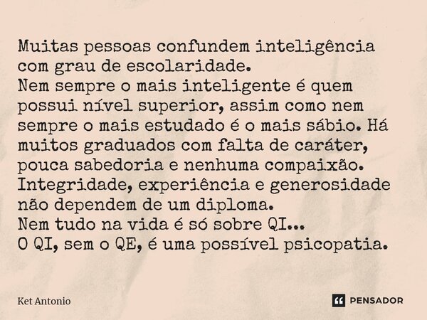 ⁠Muitas pessoas confundem inteligência com grau de escolaridade. Nem sempre o mais inteligente é quem possui nível superior, assim como nem sempre o mais estuda... Frase de Ket Antonio.