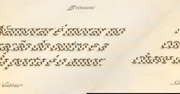 Namorar é morar no coração do outro e a chave da porta é o amor.... Frase de Ket Antonio.