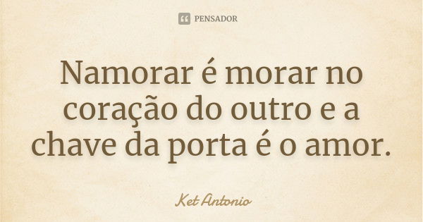 Namorar é morar no coração do outro e a chave da porta é o amor.... Frase de Ket Antonio.