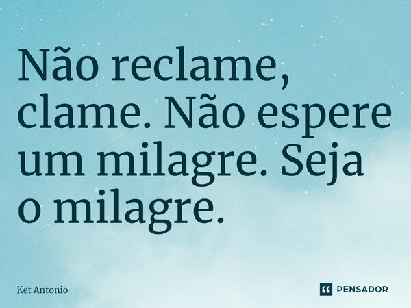 ⁠Não reclame, clame. Não espere um milagre. Seja o milagre.... Frase de Ket Antonio.