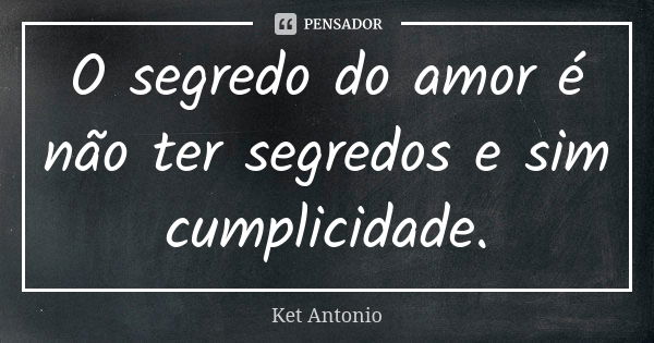 O segredo do amor é não ter segredos e sim cumplicidade.... Frase de Ket Antonio.