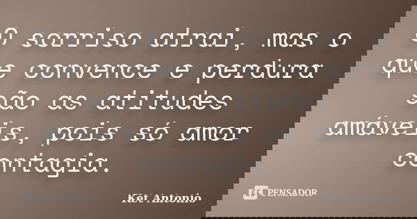 O sorriso atrai, mas o que convence e perdura são as atitudes amáveis, pois só amor contagia.... Frase de Ket Antonio.