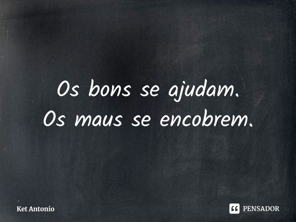 ⁠Os bons se ajudam.
Os maus se encobrem.... Frase de Ket Antonio.