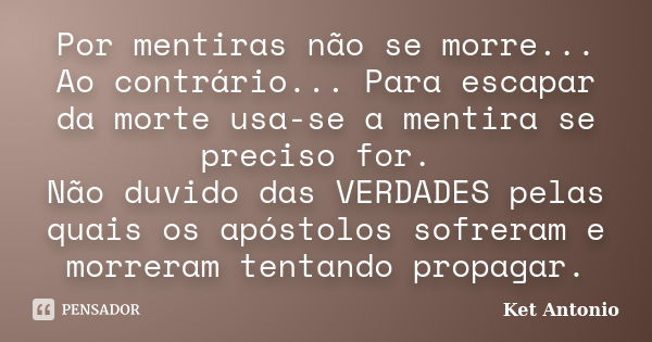 Por mentiras não se morre... Ao contrário... Para escapar da morte usa-se a mentira se preciso for. Não duvido das VERDADES pelas quais os apóstolos sofreram e ... Frase de Ket Antonio.