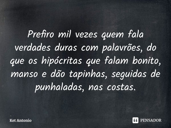 ⁠Prefiro mil vezes quem fala verdades duras com palavrões, do que os hipócritas que falam bonito, manso e dão tapinhas, seguidas de punhaladas, nas costas.... Frase de Ket Antonio.