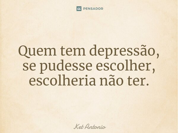 ⁠Quem tem depressão, se pudesse escolher, escolheria não ter.... Frase de Ket Antonio.