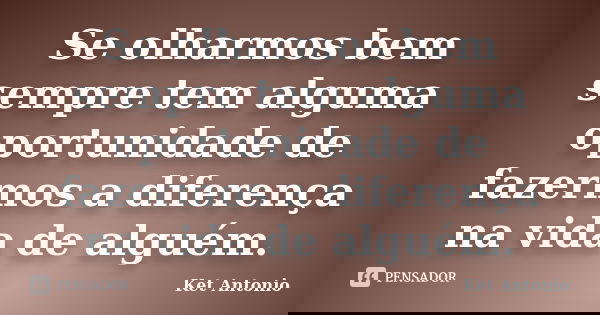 Se olharmos bem sempre tem alguma oportunidade de fazermos a diferença na vida de alguém.... Frase de Ket Antonio.